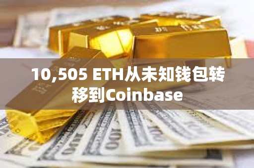 10,505 ETH從未知錢包轉移到Coinbase