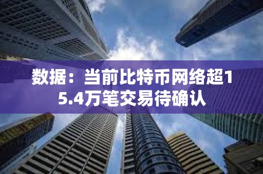 數據：當前比特幣網絡超15.4萬筆交易待確認