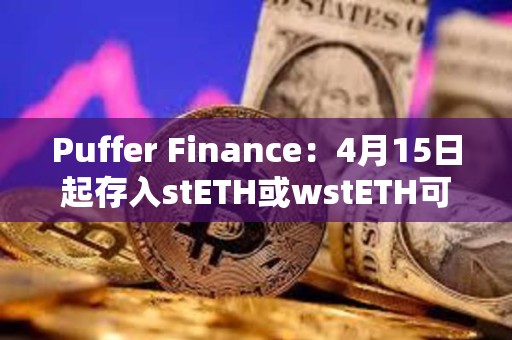 Puffer Finance：4月15日起存入stETH或wstETH可獲得5倍存款獎勵