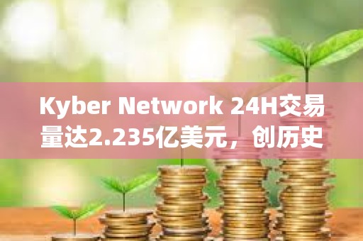 Kyber Network 24H交易量達2.235億美元，創歷史新高