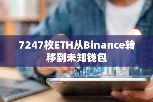 7247枚ETH從Binance轉移到未知錢包