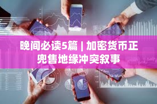 晚間必讀5篇 | 加密貨幣正兜售地緣沖突敘事