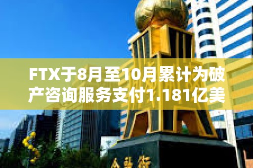 FTX于8月至10月累計為破產(chǎn)咨詢服務支付1.181億美元