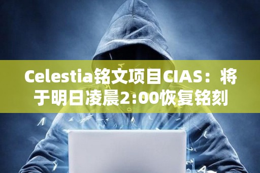 Celestia銘文項目CIAS：將于明日凌晨2:00恢復銘刻