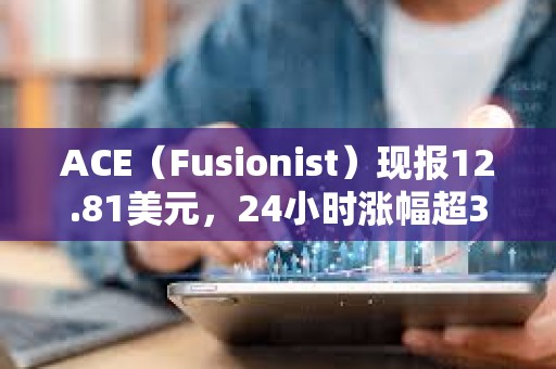 ACE（Fusionist）現(xiàn)報12.81美元，24小時漲幅超3000%