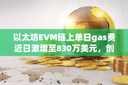以太坊EVM鏈上單日gas費近日激增至830萬美元，創(chuàng)歷史新高