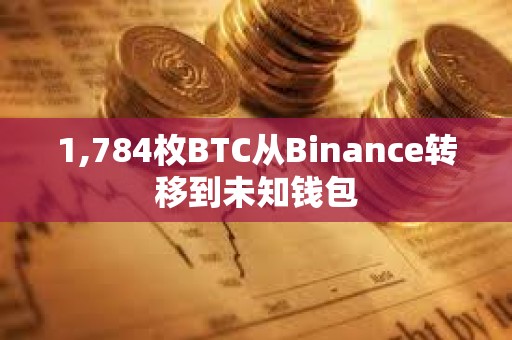 1,784枚BTC從Binance轉(zhuǎn)移到未知錢包