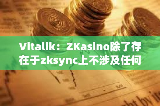 Vitalik：ZKasino除了存在于zksync上不涉及任何&quot;ZK&quot;技術(shù)
