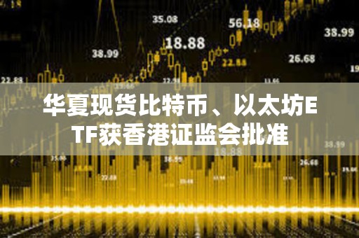 華夏現貨比特幣、以太坊ETF獲香港證監會批準