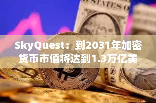 SkyQuest：到2031年加密貨幣市值將達到1.3萬億美元