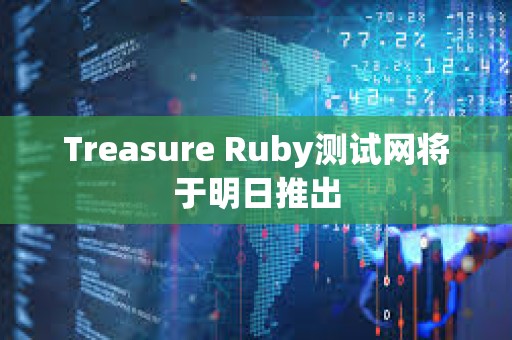 Treasure Ruby測試網將于明日推出