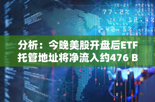 分析：今晚美股開盤后ETF托管地址將凈流入約476 BTC