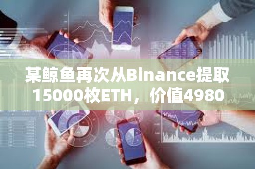 某鯨魚再次從Binance提取15000枚ETH，價值4980萬美元