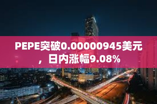 PEPE突破0.00000945美元，日內漲幅9.08%