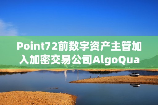 Point72前數字資產主管加入加密交易公司AlgoQuant