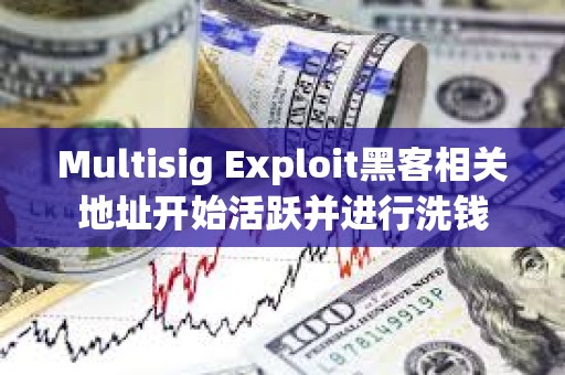 Multisig Exploit黑客相關地址開始活躍并進行洗錢