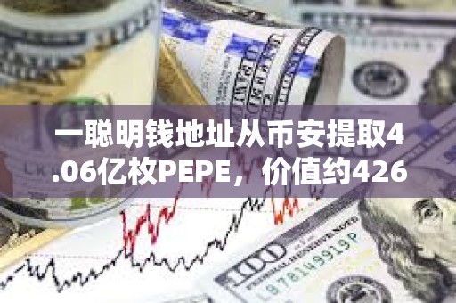 一聰明錢地址從幣安提取4.06億枚PEPE，價值約426萬美元