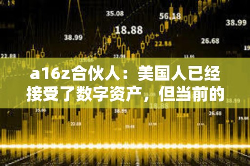 a16z合伙人：美國人已經接受了數字資產，但當前的監管方法限制創新和隱私