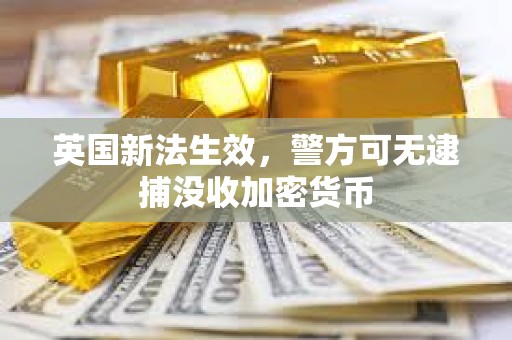 英國新法生效，警方可無逮捕沒收加密貨幣