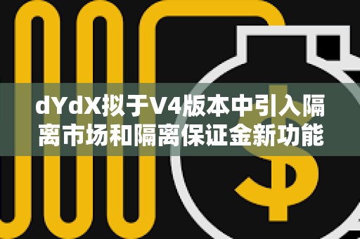 dYdX擬于V4版本中引入隔離市場(chǎng)和隔離保證金新功能 dYdX擬于V4版本中引入隔離市場(chǎng)和隔離保證金新功能