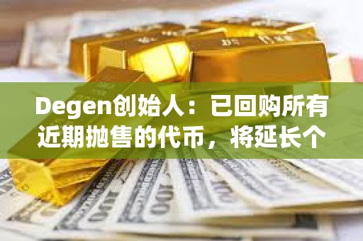 Degen創始人：已回購所有近期拋售的代幣，將延長個人代幣歸屬計劃至5年