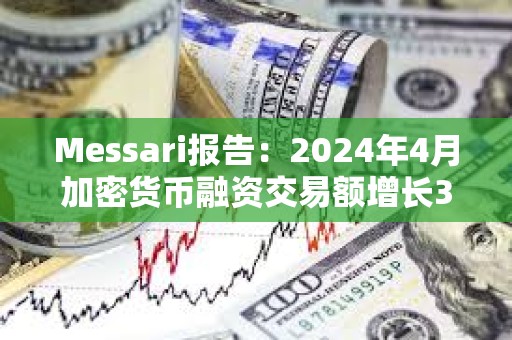 Messari報告：2024年4月加密貨幣融資交易額增長3.8%，達13.6億美元