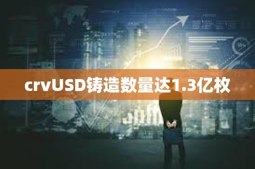crvUSD鑄造數量達1.3億枚