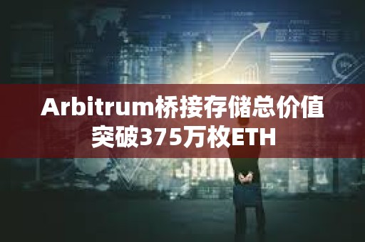 Arbitrum橋接存儲總價值突破375萬枚ETH