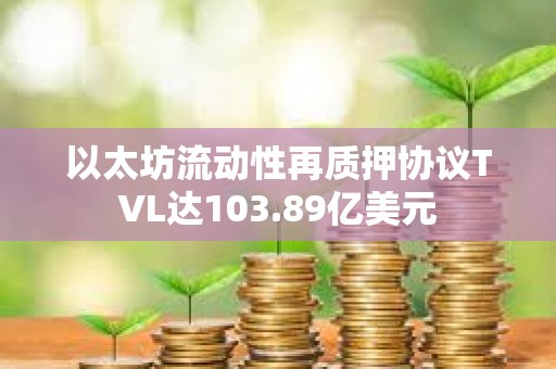 以太坊流動性再質押協議TVL達103.89億美元