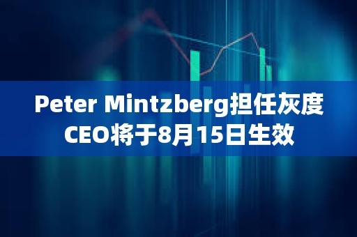 Peter Mintzberg擔任灰度CEO將于8月15日生效