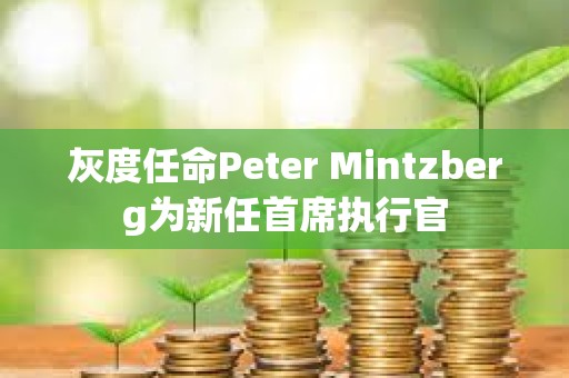 灰度任命Peter Mintzberg為新任首席執行官