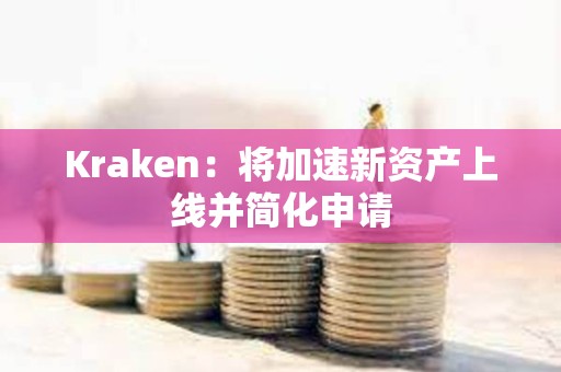 Kraken：將加速新資產(chǎn)上線并簡化申請