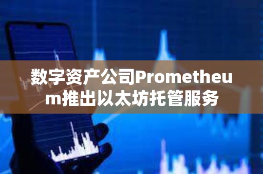 數(shù)字資產(chǎn)公司Prometheum推出以太坊托管服務(wù)