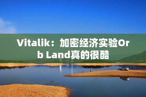 Vitalik：加密經(jīng)濟(jì)實(shí)驗(yàn)Orb Land真的很酷
