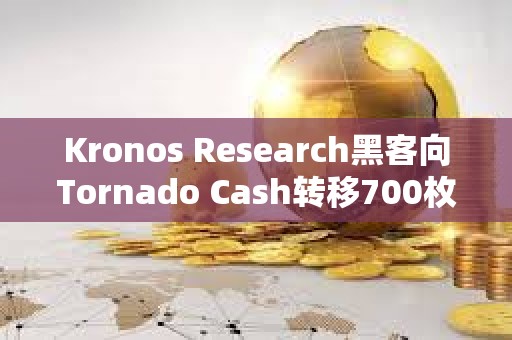 Kronos Research黑客向Tornado Cash轉移700枚ETH