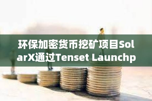 環保加密貨幣挖礦項目SolarX通過Tenset Launchpad完成300萬美元融資