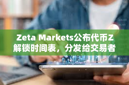 Zeta Markets公布代幣Z解鎖時間表，分發(fā)給交易者的8%初始空投TGE時解鎖