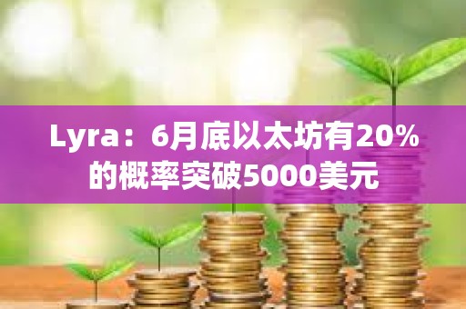 Lyra：6月底以太坊有20%的概率突破5000美元
