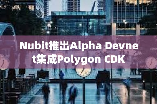 Nubit推出Alpha Devnet集成Polygon CDK