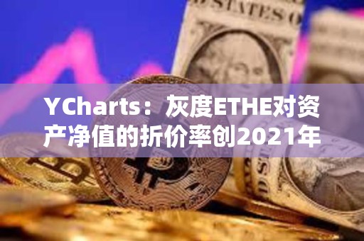 YCharts：灰度ETHE對資產凈值的折價率創2021年12月以來新低
