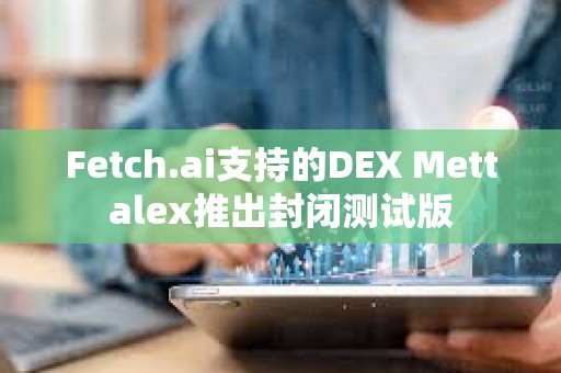 Fetch.ai支持的DEX Mettalex推出封閉測試版