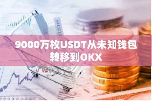 9000萬枚USDT從未知錢包轉移到OKX
