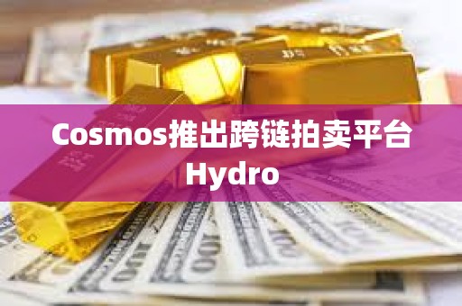 Cosmos推出跨鏈拍賣平臺Hydro
