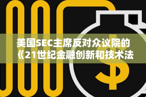 美國SEC主席反對眾議院的《21世紀(jì)金融創(chuàng)新和技術(shù)法案》