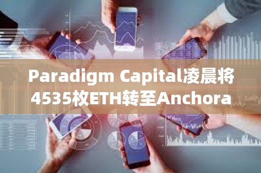 Paradigm Capital凌晨將4535枚ETH轉(zhuǎn)至Anchorage Digital，約合1699萬美元