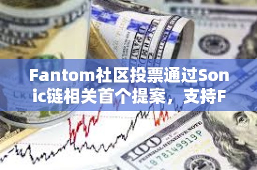Fantom社區(qū)投票通過Sonic鏈相關(guān)首個提案，支持FTM與S代幣實現(xiàn)1:1兌換