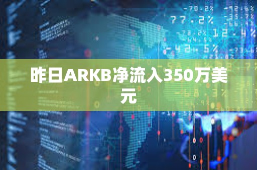昨日ARKB凈流入350萬美元