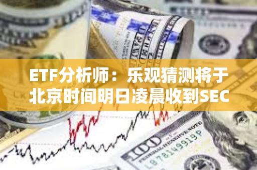 ETF分析師：樂觀猜測將于北京時間明日凌晨收到SEC現貨以太坊ETF的消息