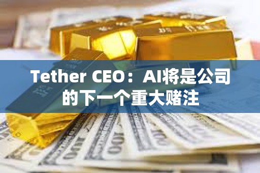 Tether CEO：AI將是公司的下一個(gè)重大賭注