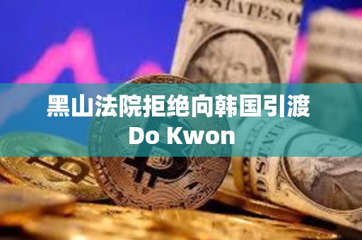 黑山法院拒絕向韓國引渡 Do Kwon